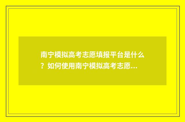 南宁模拟高考志愿填报平台是什么?如何使用南宁模拟高考志愿填报平台? 南宁高考第一次模拟考试