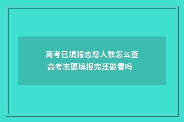 高考已填报志愿人数怎么查 高考志愿填报完还能看吗