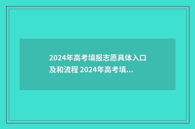 2024年高考填报志愿具体入口及和流程 2024年高考填报志愿截止日期