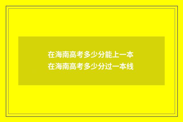 在海南高考多少分能上一本 在海南高考多少分过一本线