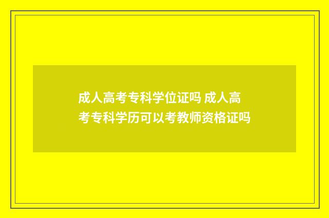 成人高考专科学位证吗 成人高考专科学历可以考教师资格证吗