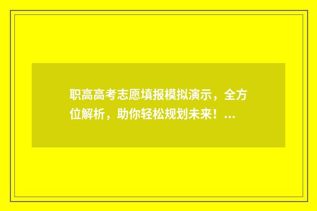 职高高考志愿填报模拟演示，全方位解析，助你轻松规划未来！ 职高高考志愿填报怎么填报学校