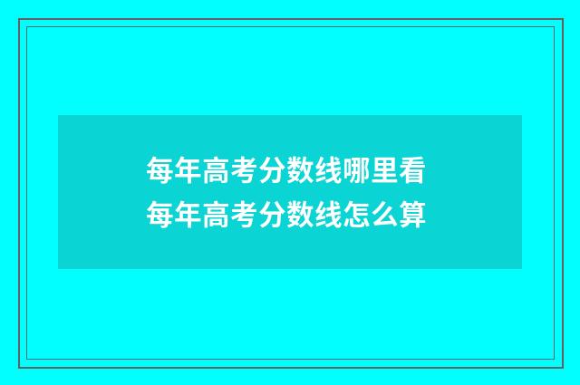 每年高考分数线哪里看 每年高考分数线怎么算