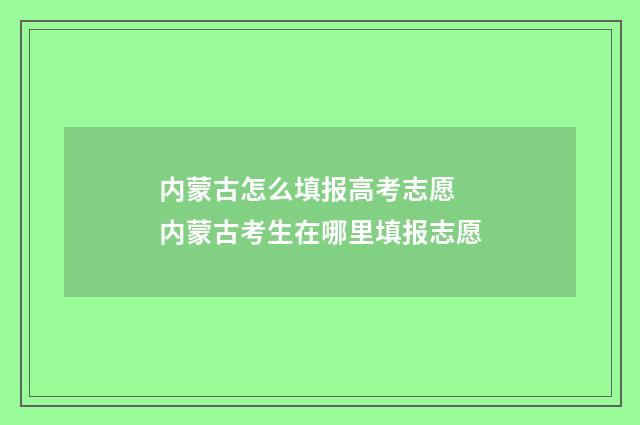 内蒙古怎么填报高考志愿 内蒙古考生在哪里填报志愿