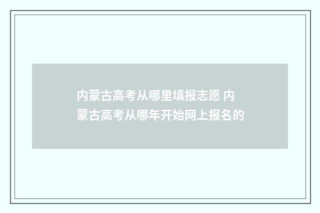 内蒙古高考从哪里填报志愿 内蒙古高考从哪年开始网上报名的