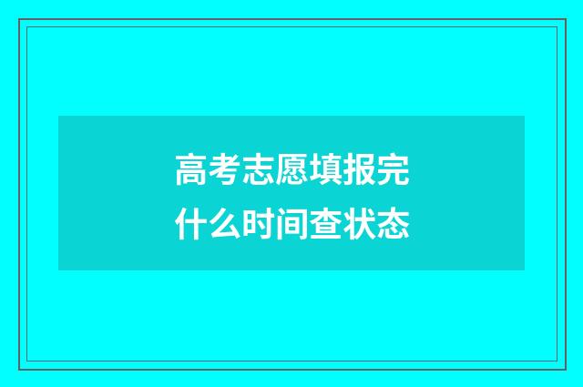 高考志愿填报完什么时间查状态