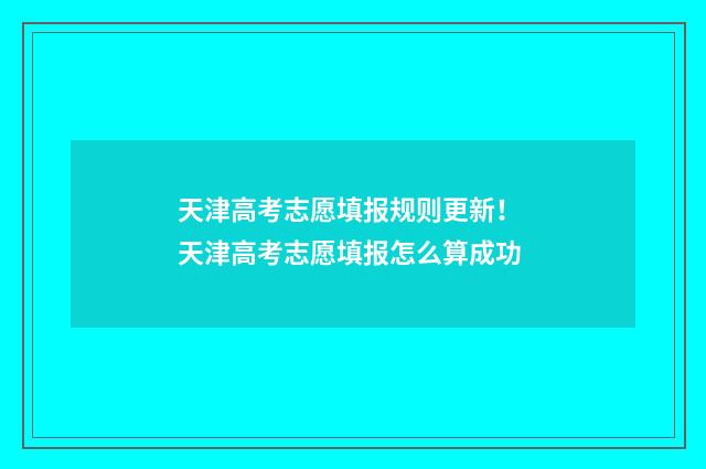 天津高考志愿填报规则更新！ 天津高考志愿填报怎么算成功