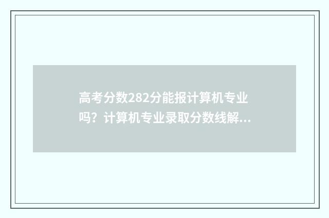 高考分数282分能报计算机专业吗?计算机专业录取分数线解析 高考292分