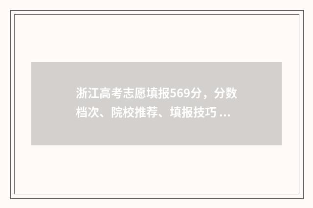 浙江高考志愿填报569分，分数档次、院校推荐、填报技巧 浙江高考志愿填报时间