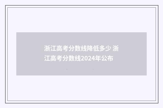 浙江高考分数线降低多少 浙江高考分数线2024年公布