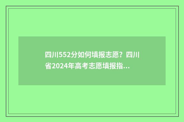 四川552分如何填报志愿？四川省2024年高考志愿填报指南 四川517分如何填报二本