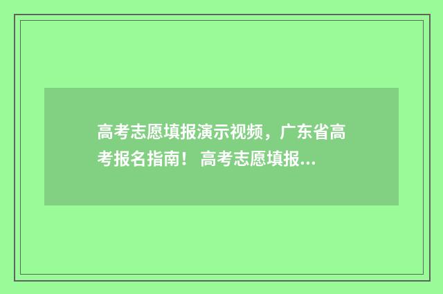 高考志愿填报演示视频,广东省高考报名指南! 高考志愿填报演练有什么用