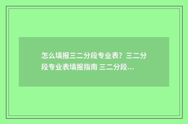 怎么填报三二分段专业表?三二分段专业表填报指南 三二分段如何填报