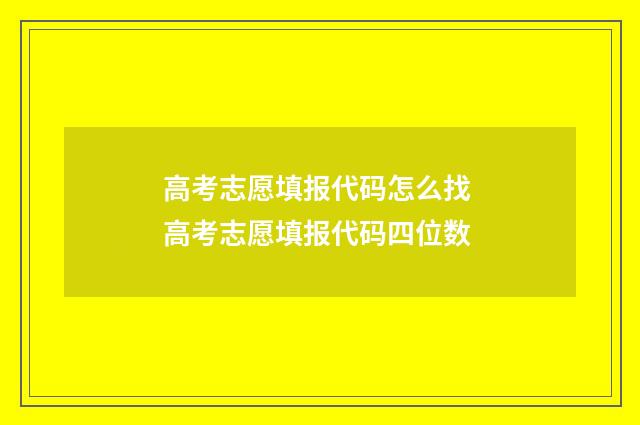 高考志愿填报代码怎么找 高考志愿填报代码四位数
