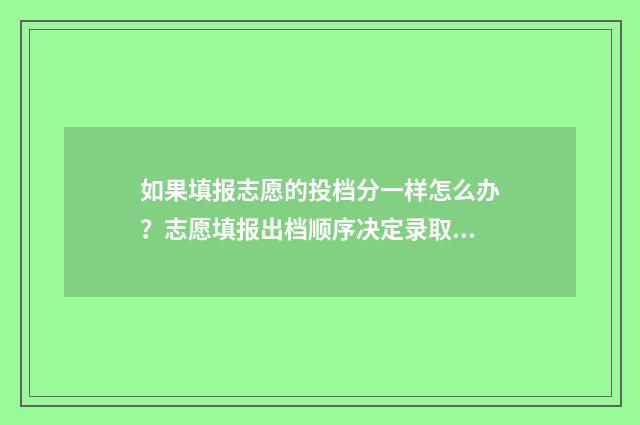 如果填报志愿的投档分一样怎么办?志愿填报出档顺序决定录取! 如果填报志愿的话,没填到那个学校能不能去上