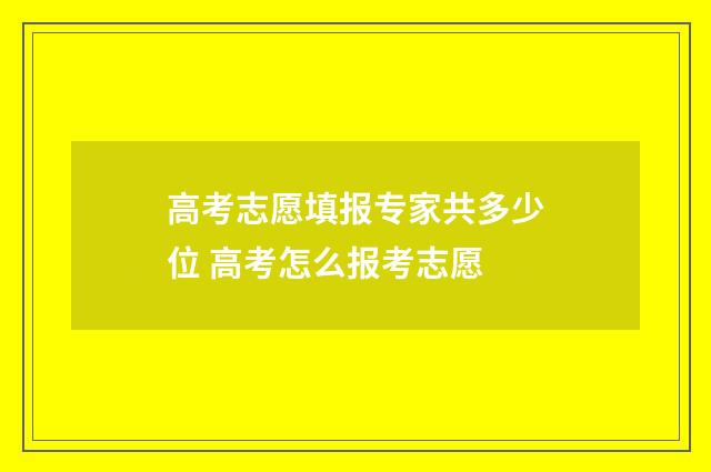 高考志愿填报专家共多少位 高考怎么报考志愿