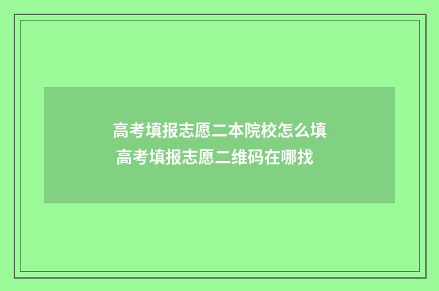 高考填报志愿二本院校怎么填 高考填报志愿二维码在哪找