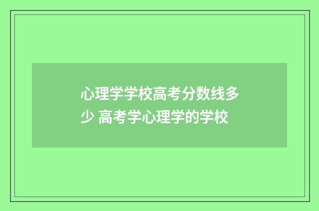 心理学学校高考分数线多少 高考学心理学的学校