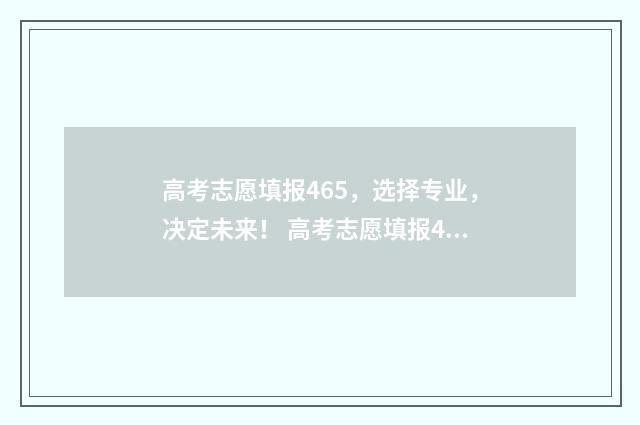 高考志愿填报465,选择专业,决定未来! 高考志愿填报469可选学校表格