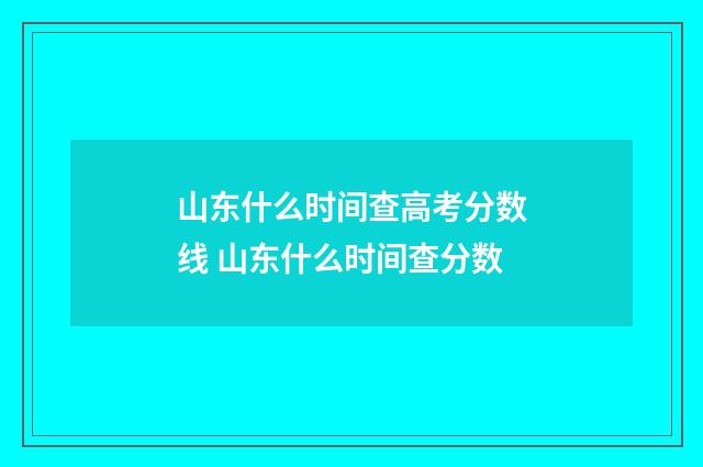 山东什么时间查高考分数线 山东什么时间查分数