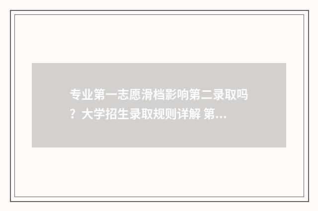 专业第一志愿滑档影响第二录取吗？大学招生录取规则详解 第一专业志愿填报是什么意思