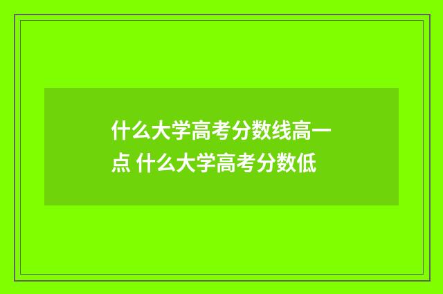 什么大学高考分数线高一点 什么大学高考分数低
