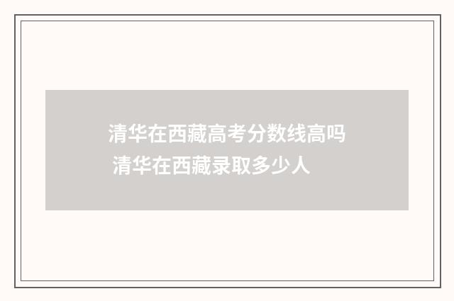 清华在西藏高考分数线高吗 清华在西藏录取多少人