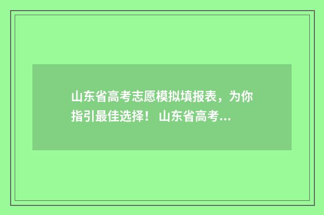山东省高考志愿模拟填报表，为你指引最佳选择！ 山东省高考志愿查询系统