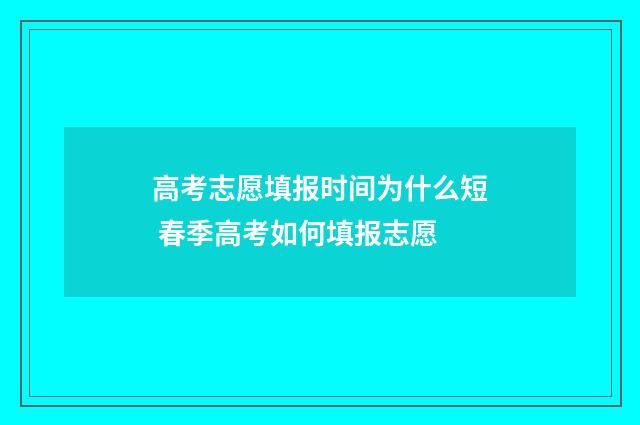高考志愿填报时间为什么短 春季高考如何填报志愿