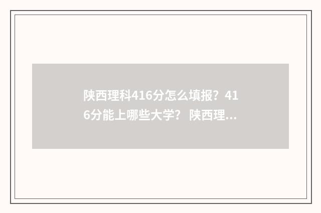陕西理科416分怎么填报?416分能上哪些大学? 陕西理科461分什么位次