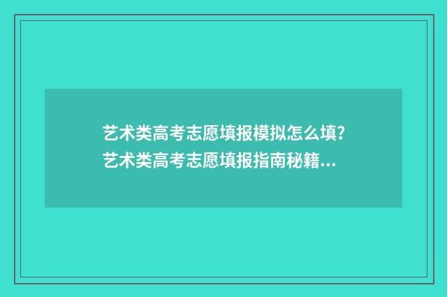 艺术类高考志愿填报模拟怎么填?艺术类高考志愿填报指南秘籍 艺术类高考志愿填报软件哪个好