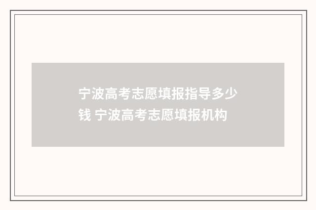 宁波高考志愿填报指导多少钱 宁波高考志愿填报机构