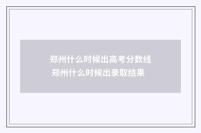 郑州什么时候出高考分数线 郑州什么时候出录取结果