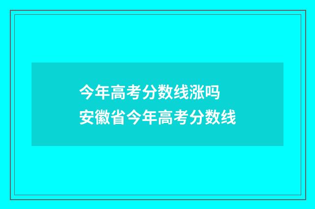 今年高考分数线涨吗 安徽省今年高考分数线