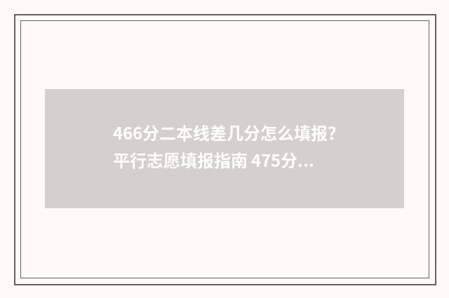 466分二本线差几分怎么填报？平行志愿填报指南 475分二本大学