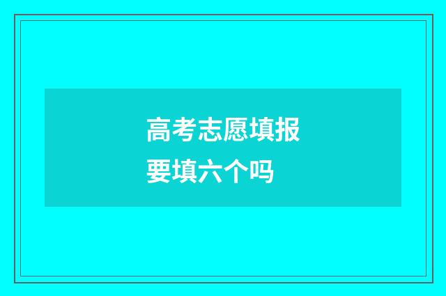 高考志愿填报要填六个吗