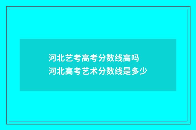 河北艺考高考分数线高吗 河北高考艺术分数线是多少