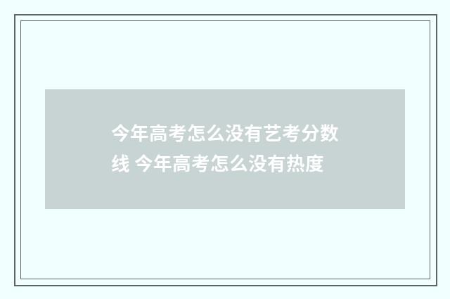 今年高考怎么没有艺考分数线 今年高考怎么没有热度