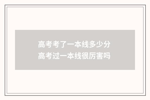 高考考了一本线多少分 高考过一本线很厉害吗