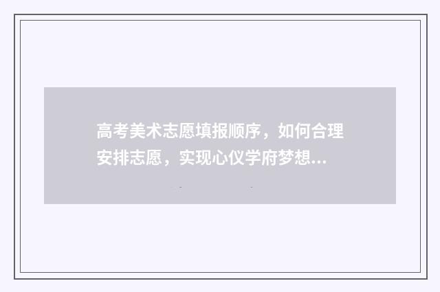 高考美术志愿填报顺序,如何合理安排志愿,实现心仪学府梦想? 高考美术志愿填报时间