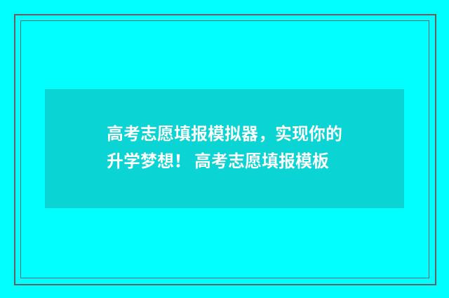 高考志愿填报模拟器,实现你的升学梦想! 高考志愿填报模板