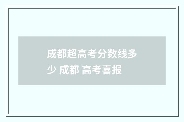 成都超高考分数线多少 成都 高考喜报