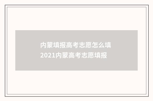 内蒙填报高考志愿怎么填 2021内蒙高考志愿填报