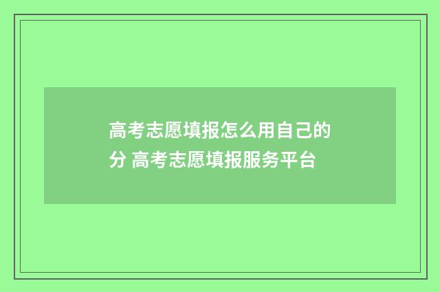高考志愿填报怎么用自己的分 高考志愿填报服务平台