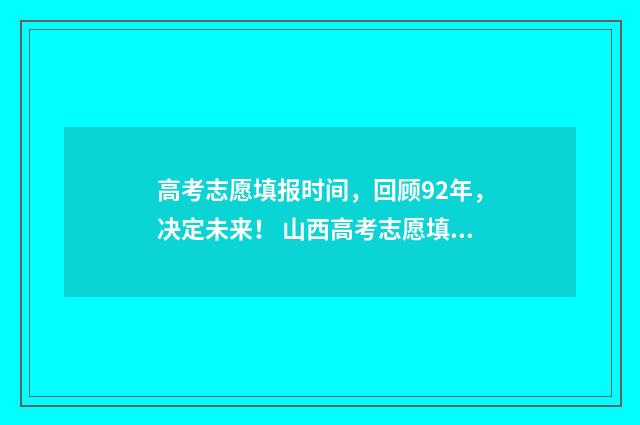 高考志愿填报时间，回顾92年，决定未来！ 山西高考志愿填报时间