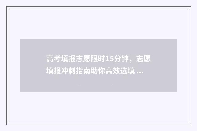 高考填报志愿限时15分钟,志愿填报冲刺指南助你高效选填 高考填报志愿限时多久