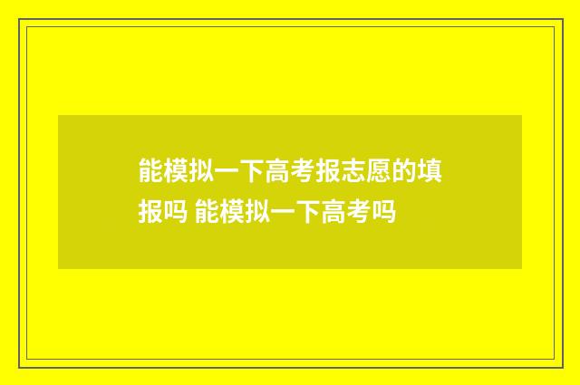 能模拟一下高考报志愿的填报吗 能模拟一下高考吗