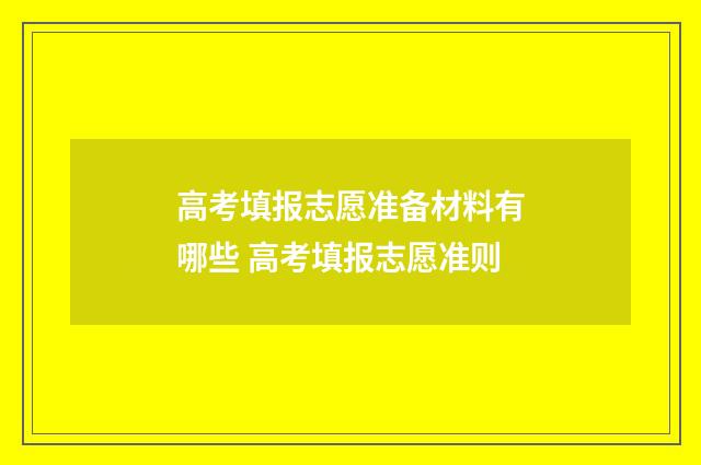 高考填报志愿准备材料有哪些 高考填报志愿准则