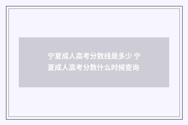 宁夏成人高考分数线是多少 宁夏成人高考分数什么时候查询