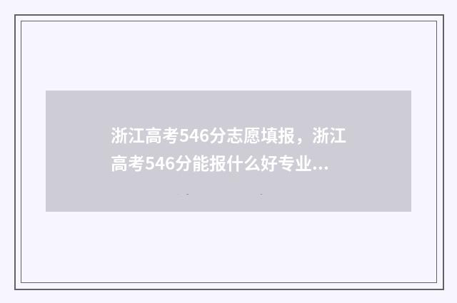 浙江高考546分志愿填报,浙江高考546分能报什么好专业好学校 浙江高考分数线565